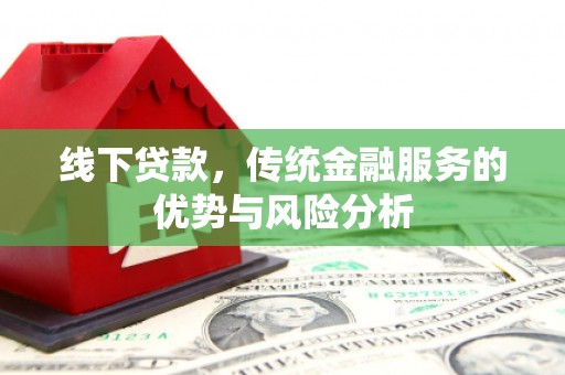 白云鄂博矿区线下贷款，传统金融服务的优势与风险分析