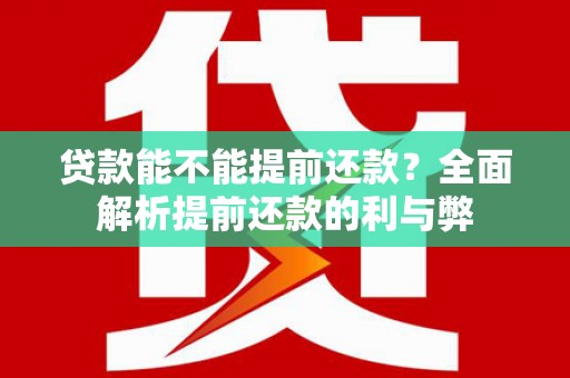 白云鄂博矿区贷款能不能提前还款？全面解析提前还款的利与弊