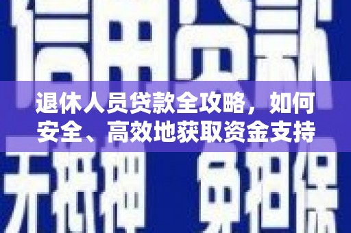 白云鄂博矿区退休人员贷款全攻略，如何安全、高效地获取资金支持