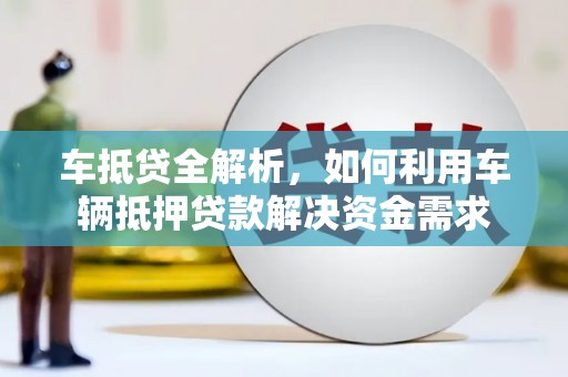 白云鄂博矿区车抵贷全解析，如何利用车辆抵押贷款解决资金需求