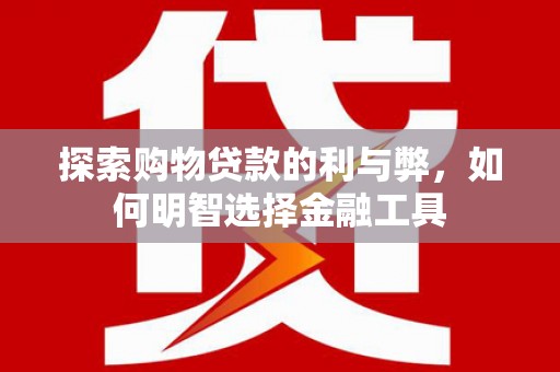 白云鄂博矿区探索购物贷款的利与弊，如何明智选择金融工具