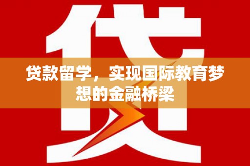白云鄂博矿区贷款留学，实现国际教育梦想的金融桥梁