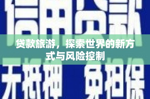 白云鄂博矿区贷款旅游，探索世界的新方式与风险控制