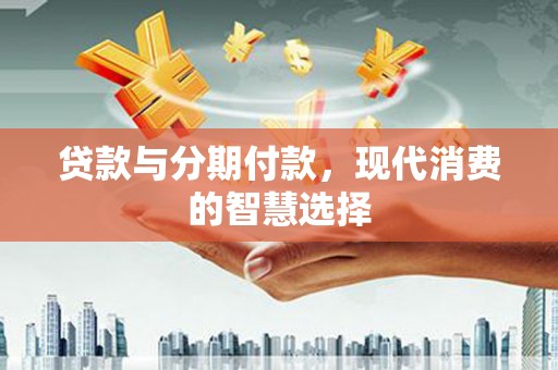 白云鄂博矿区贷款与分期付款，现代消费的智慧选择
