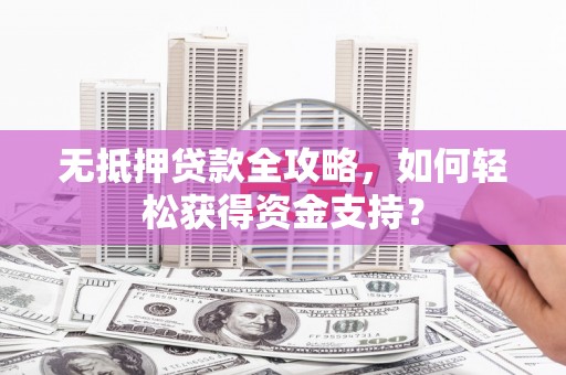 白云鄂博矿区无抵押贷款全攻略，如何轻松获得资金支持？