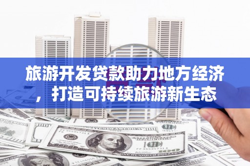 白云鄂博矿区旅游开发贷款助力地方经济，打造可持续旅游新生态