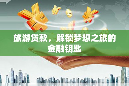 白云鄂博矿区旅游贷款，解锁梦想之旅的金融钥匙