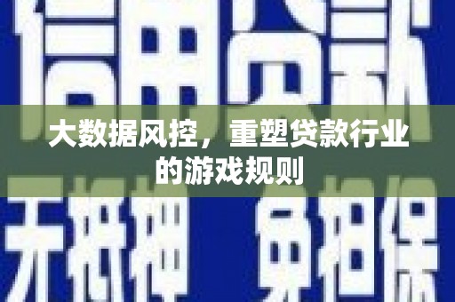 白云鄂博矿区大数据风控，重塑贷款行业的游戏规则