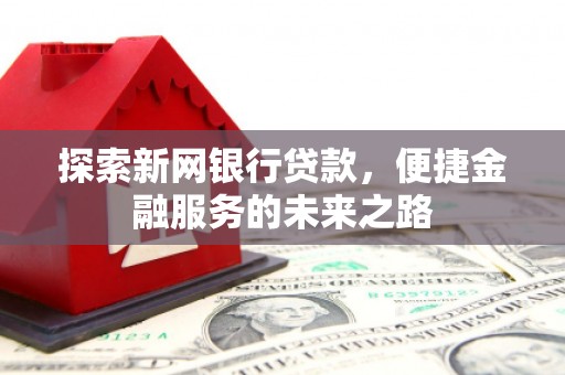 白云鄂博矿区探索新网银行贷款，便捷金融服务的未来之路