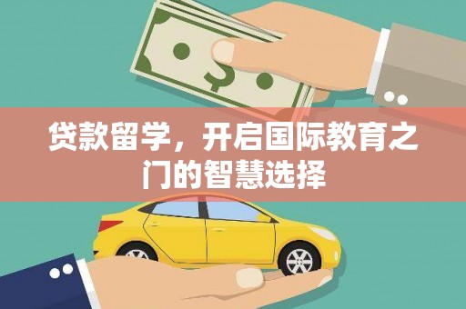 白云鄂博矿区贷款留学，开启国际教育之门的智慧选择