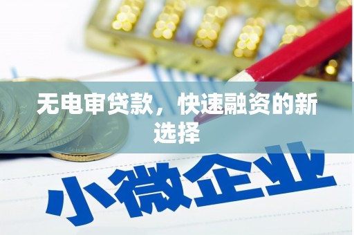 白云鄂博矿区无电审贷款，快速融资的新选择