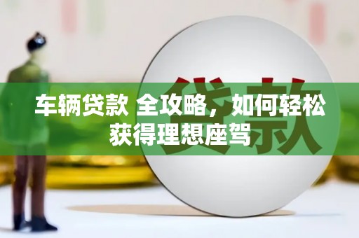 白云鄂博矿区车辆贷款 全攻略，如何轻松获得理想座驾