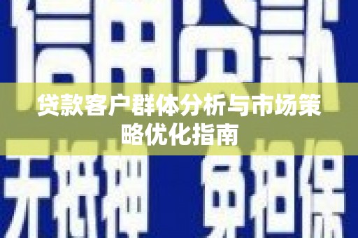 白云鄂博矿区贷款客户群体分析与市场策略优化指南
