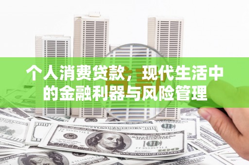 白云鄂博矿区个人消费贷款，现代生活中的金融利器与风险管理