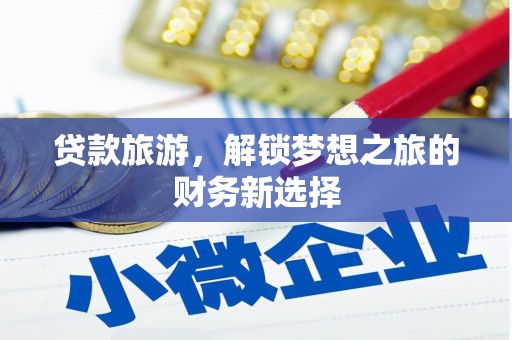 白云鄂博矿区贷款旅游，解锁梦想之旅的财务新选择