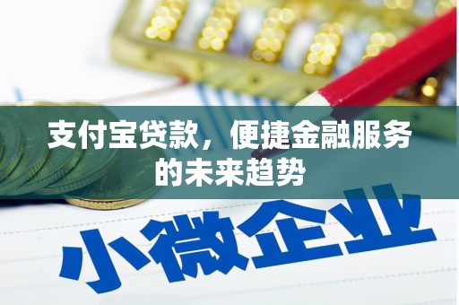 白云鄂博矿区支付宝贷款，便捷金融服务的未来趋势