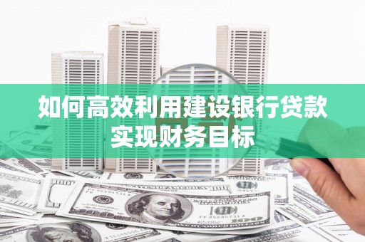 白云鄂博矿区如何高效利用建设银行贷款实现财务目标