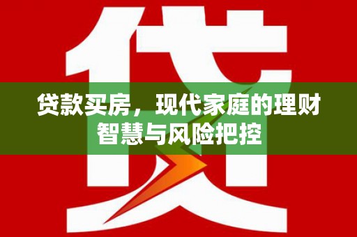 白云鄂博矿区贷款买房，现代家庭的理财智慧与风险把控