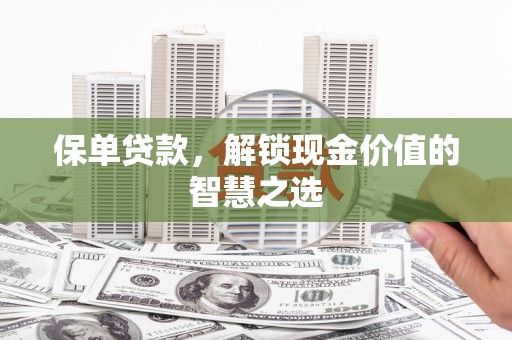 白云鄂博矿区保单贷款，解锁现金价值的智慧之选