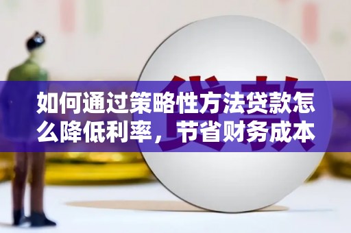 白云鄂博矿区如何通过策略性方法贷款怎么降低利率，节省财务成本