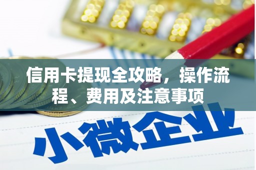 白云鄂博矿区信用卡提现全攻略，操作流程、费用及注意事项