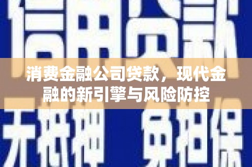 白云鄂博矿区消费金融公司贷款，现代金融的新引擎与风险防控