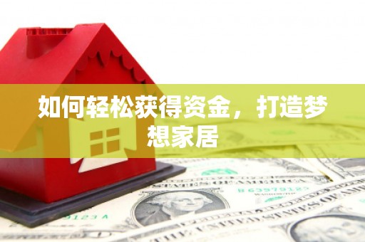 白云鄂博矿区如何轻松获得资金，打造梦想家居
