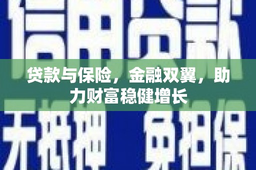 白云鄂博矿区贷款与保险，金融双翼，助力财富稳健增长