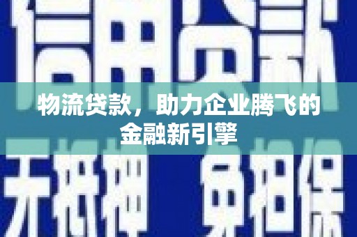 白云鄂博矿区物流贷款，助力企业腾飞的金融新引擎