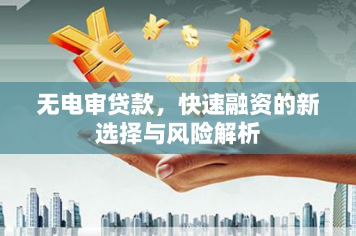 白云鄂博矿区无电审贷款，快速融资的新选择与风险解析
