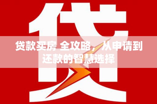 白云鄂博矿区贷款买房 全攻略，从申请到还款的智慧选择