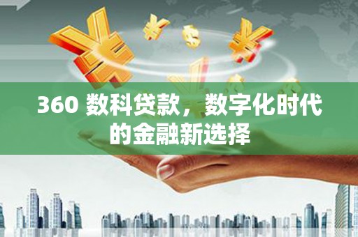 白云鄂博矿区360 数科贷款，数字化时代的金融新选择