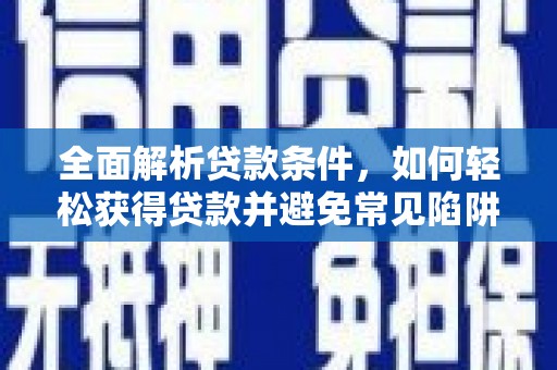 白云鄂博矿区全面解析贷款条件，如何轻松获得贷款并避免常见陷阱