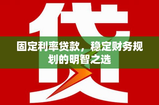 白云鄂博矿区固定利率贷款，稳定财务规划的明智之选