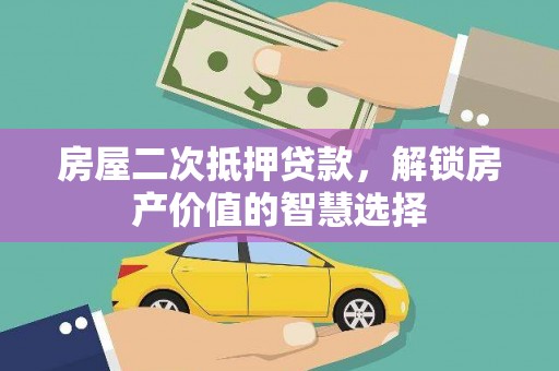 白云鄂博矿区房屋二次抵押贷款，解锁房产价值的智慧选择