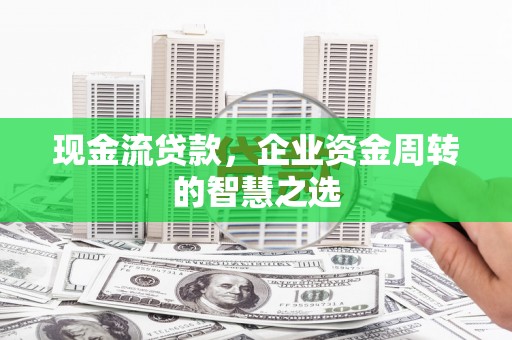 白云鄂博矿区现金流贷款，企业资金周转的智慧之选