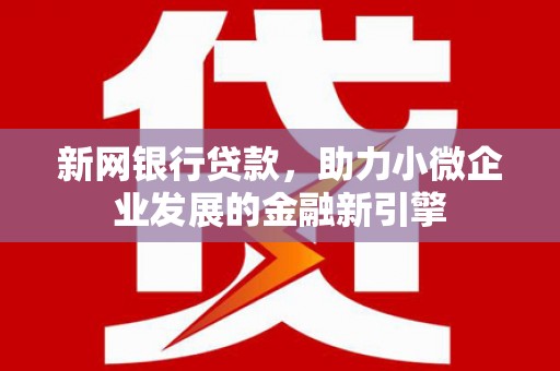 白云鄂博矿区新网银行贷款，助力小微企业发展的金融新引擎