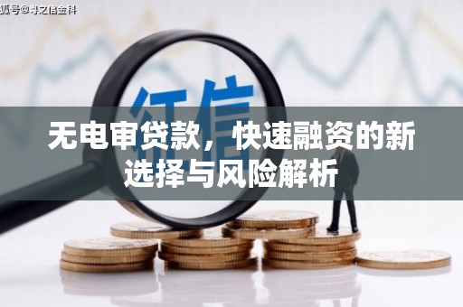 白云鄂博矿区无电审贷款，快速融资的新选择与风险解析