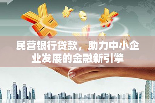 白云鄂博矿区民营银行贷款，助力中小企业发展的金融新引擎