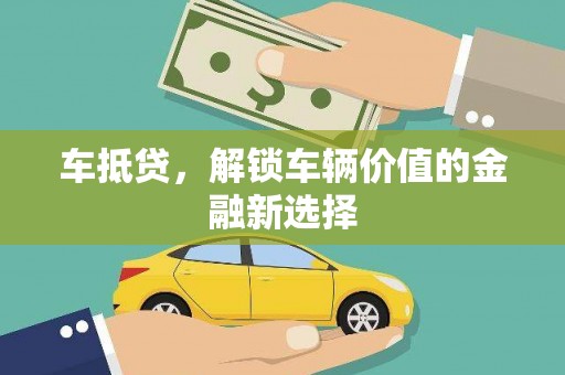 白云鄂博矿区车抵贷，解锁车辆价值的金融新选择