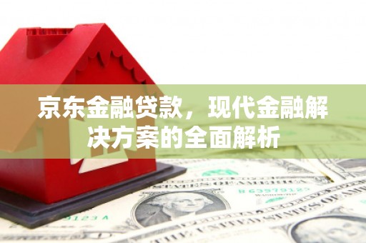 白云鄂博矿区京东金融贷款，现代金融解决方案的全面解析
