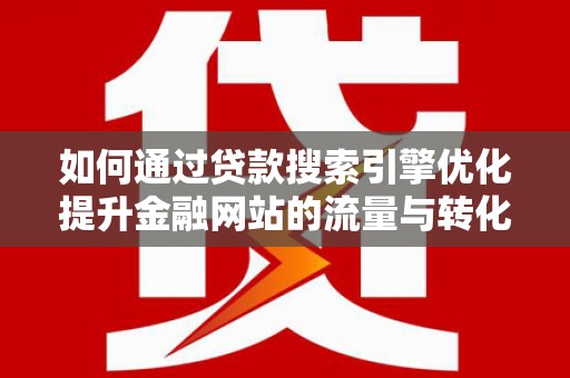 白云鄂博矿区如何通过贷款搜索引擎优化提升金融网站的流量与转化率