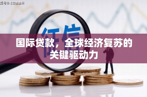 白云鄂博矿区国际贷款，全球经济复苏的关键驱动力