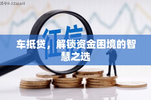 白云鄂博矿区车抵贷，解锁资金困境的智慧之选