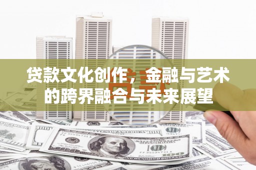 白云鄂博矿区贷款文化创作，金融与艺术的跨界融合与未来展望