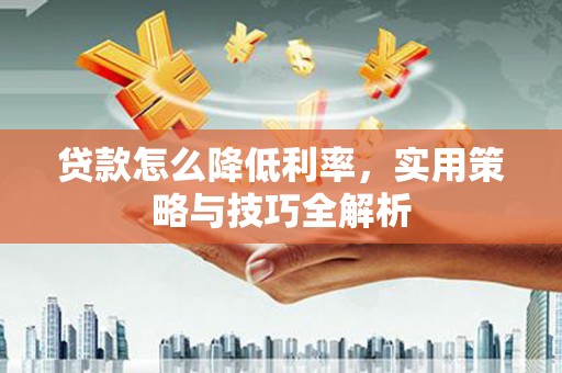 白云鄂博矿区贷款怎么降低利率，实用策略与技巧全解析