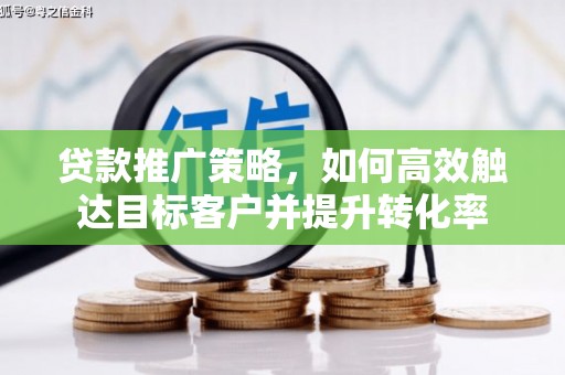 白云鄂博矿区贷款推广策略，如何高效触达目标客户并提升转化率