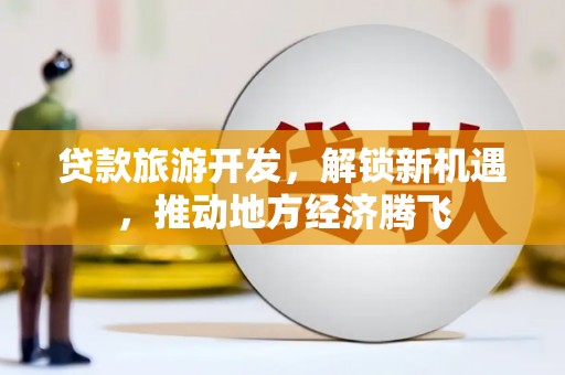 白云鄂博矿区贷款旅游开发，解锁新机遇，推动地方经济腾飞