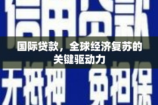 白云鄂博矿区国际贷款，全球经济复苏的关键驱动力