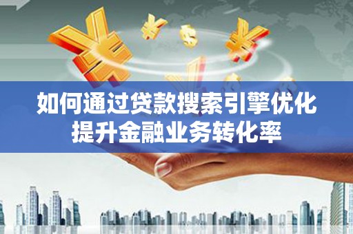 白云鄂博矿区如何通过贷款搜索引擎优化提升金融业务转化率